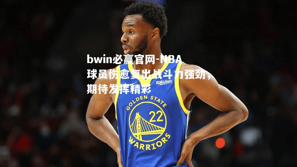 NBA球员伤愈复出战斗力强劲，期待发挥精彩